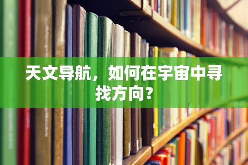 天文导航，如何在宇宙中寻找方向？