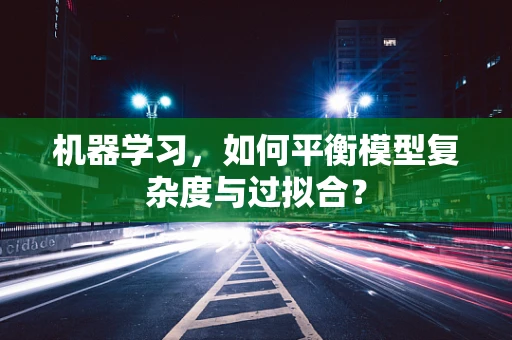 机器学习，如何平衡模型复杂度与过拟合？