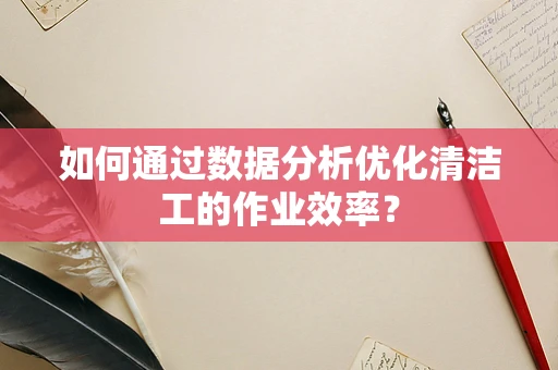 如何通过数据分析优化清洁工的作业效率？
