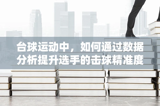 台球运动中，如何通过数据分析提升选手的击球精准度？