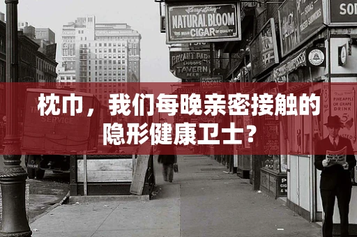 枕巾，我们每晚亲密接触的隐形健康卫士？