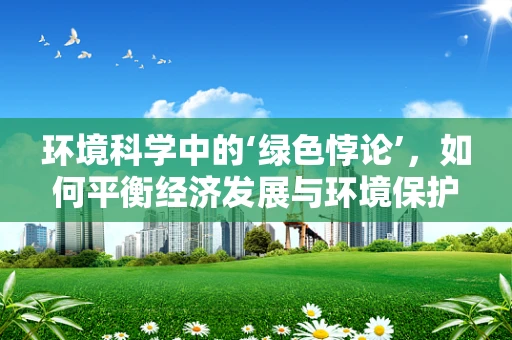 环境科学中的‘绿色悖论’，如何平衡经济发展与环境保护？
