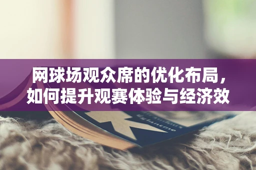网球场观众席的优化布局，如何提升观赛体验与经济效益？