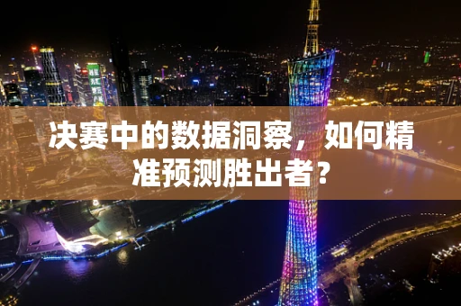 决赛中的数据洞察，如何精准预测胜出者？