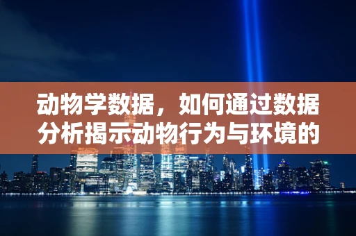 动物学数据，如何通过数据分析揭示动物行为与环境的深层联系？
