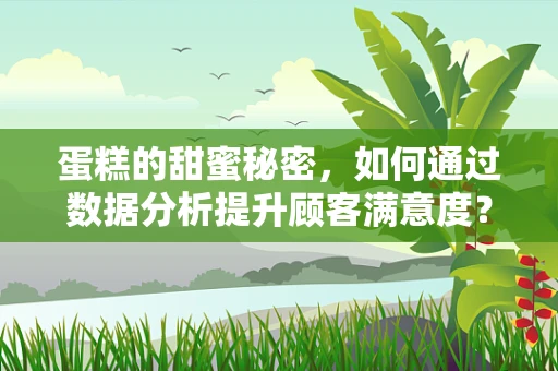蛋糕的甜蜜秘密，如何通过数据分析提升顾客满意度？