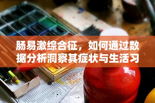 肠易激综合征，如何通过数据分析洞察其症状与生活习惯的关联？
