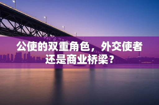 公使的双重角色，外交使者还是商业桥梁？