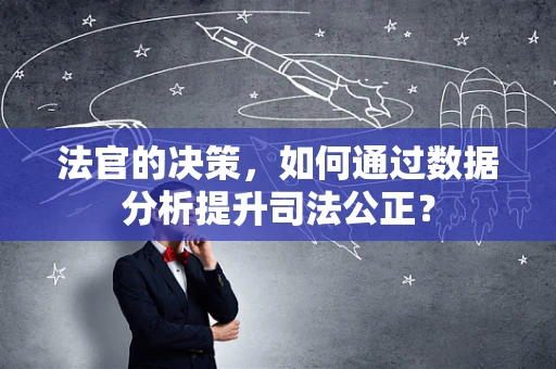 法官的决策，如何通过数据分析提升司法公正？
