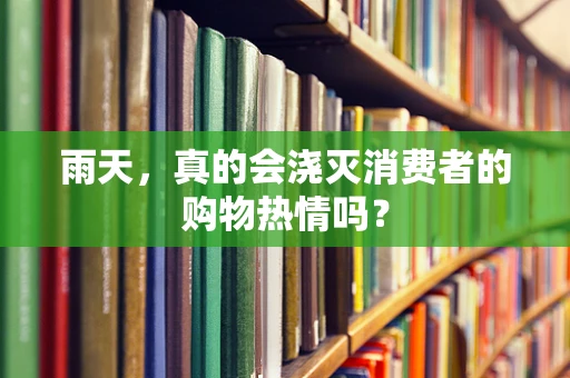 雨天，真的会浇灭消费者的购物热情吗？