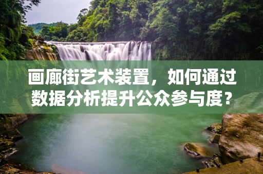 画廊街艺术装置，如何通过数据分析提升公众参与度？