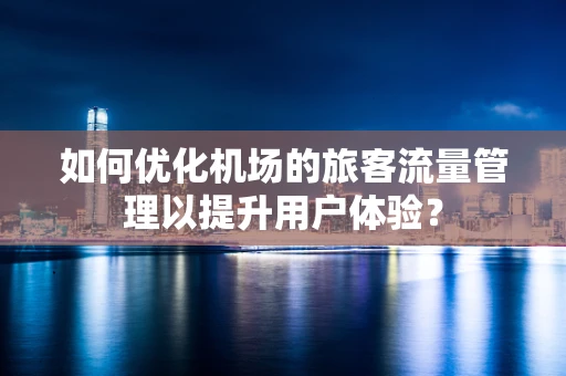 如何优化机场的旅客流量管理以提升用户体验？
