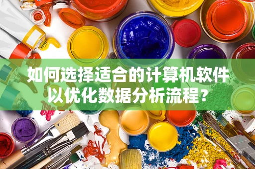 如何选择适合的计算机软件以优化数据分析流程？