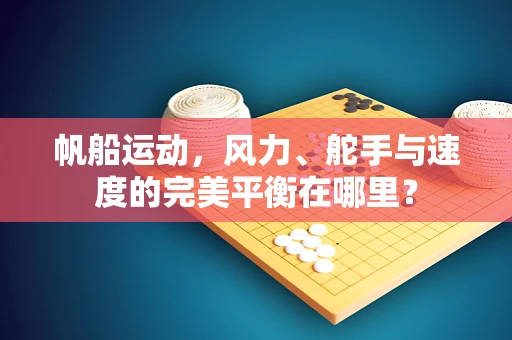 帆船运动，风力、舵手与速度的完美平衡在哪里？