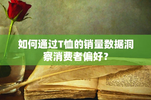 如何通过T恤的销量数据洞察消费者偏好？