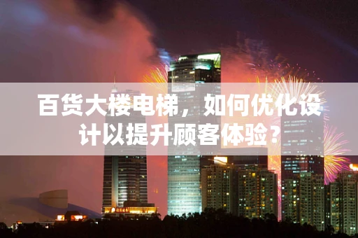 百货大楼电梯，如何优化设计以提升顾客体验？
