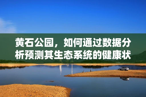 黄石公园，如何通过数据分析预测其生态系统的健康状况？