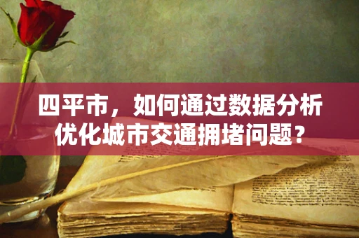 四平市，如何通过数据分析优化城市交通拥堵问题？