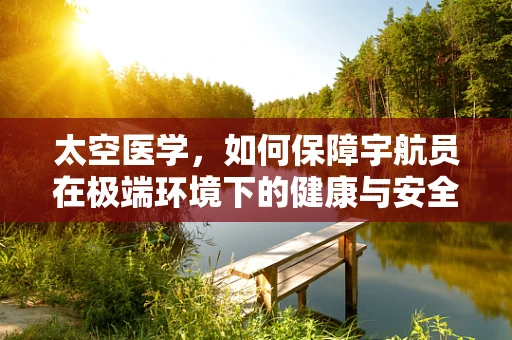太空医学，如何保障宇航员在极端环境下的健康与安全？