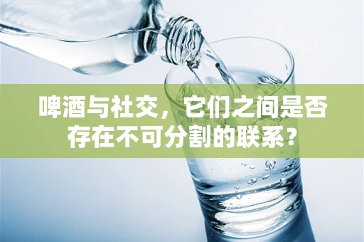 啤酒与社交，它们之间是否存在不可分割的联系？
