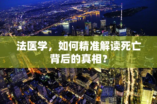 法医学，如何精准解读死亡背后的真相？