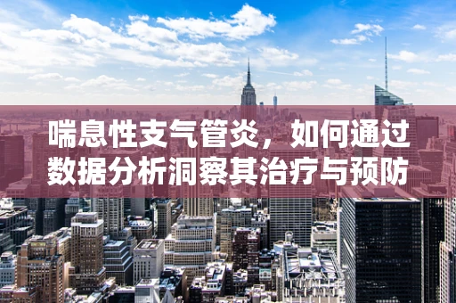 喘息性支气管炎，如何通过数据分析洞察其治疗与预防的‘呼吸’之重？