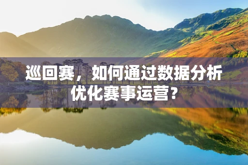 巡回赛，如何通过数据分析优化赛事运营？