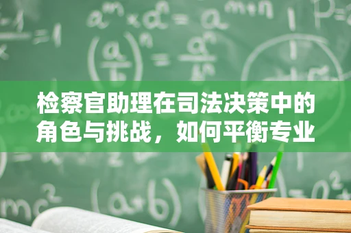 检察官助理在司法决策中的角色与挑战，如何平衡专业性与效率？