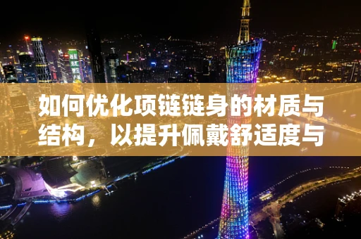 如何优化项链链身的材质与结构，以提升佩戴舒适度与耐用性？