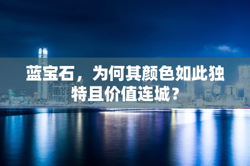 蓝宝石，为何其颜色如此独特且价值连城？