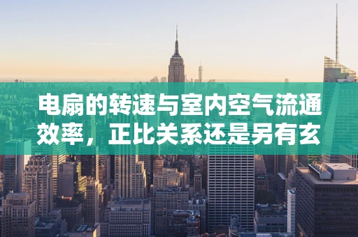 电扇的转速与室内空气流通效率，正比关系还是另有玄机？