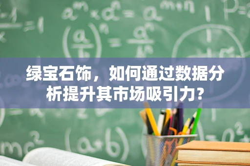 绿宝石饰，如何通过数据分析提升其市场吸引力？