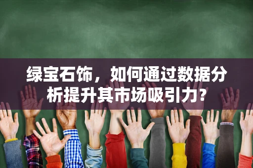 绿宝石饰，如何通过数据分析提升其市场吸引力？