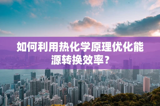 如何利用热化学原理优化能源转换效率？