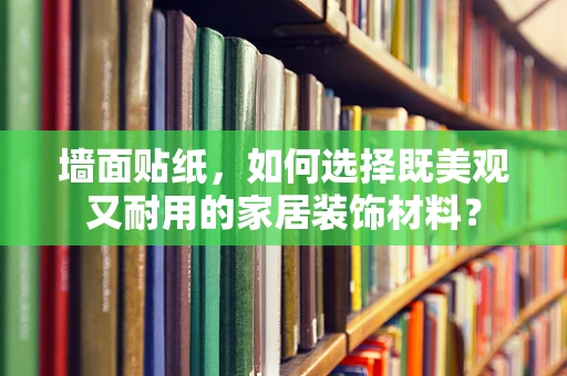 墙面贴纸，如何选择既美观又耐用的家居装饰材料？