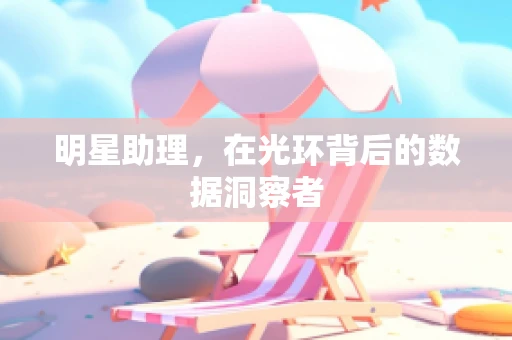 明星助理，在光环背后的数据洞察者