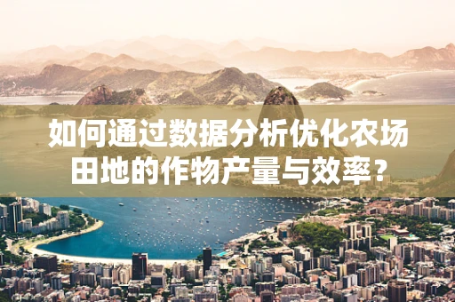 如何通过数据分析优化农场田地的作物产量与效率？