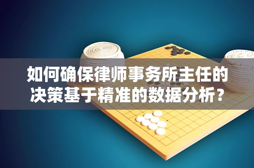 如何确保律师事务所主任的决策基于精准的数据分析？