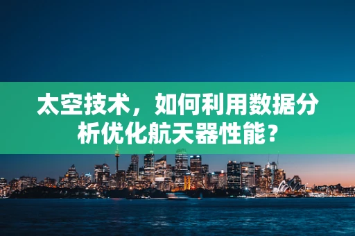太空技术，如何利用数据分析优化航天器性能？