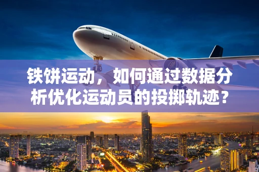 铁饼运动，如何通过数据分析优化运动员的投掷轨迹？