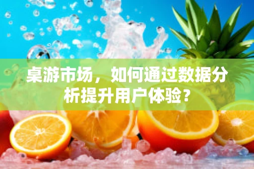 桌游市场，如何通过数据分析提升用户体验？