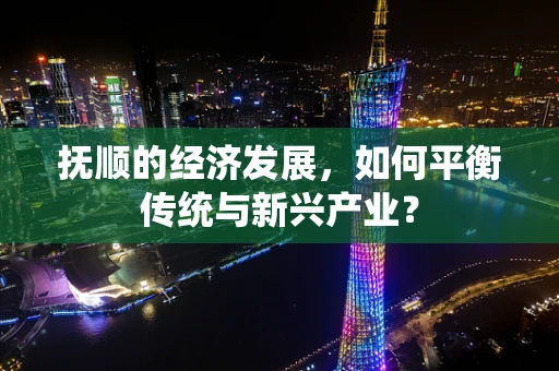 抚顺的经济发展，如何平衡传统与新兴产业？