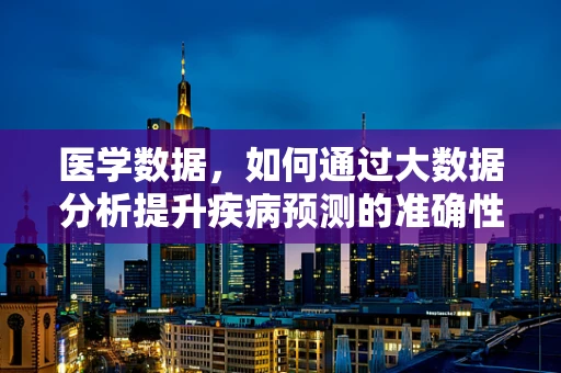 医学数据，如何通过大数据分析提升疾病预测的准确性？