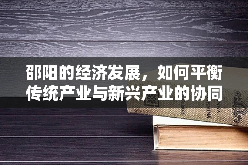 邵阳的经济发展，如何平衡传统产业与新兴产业的协同发展？