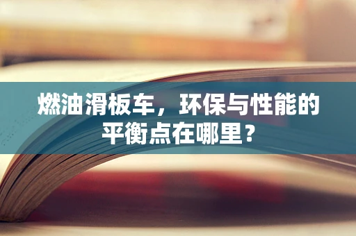 燃油滑板车，环保与性能的平衡点在哪里？