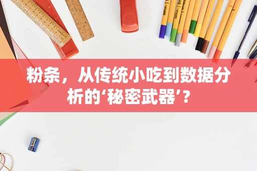 粉条，从传统小吃到数据分析的‘秘密武器’？