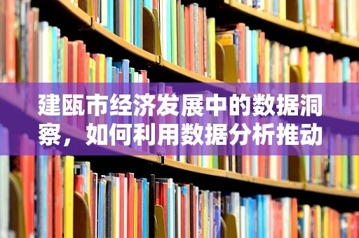 建瓯市经济发展中的数据洞察，如何利用数据分析推动地方产业升级？