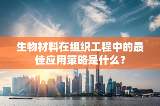 生物材料在组织工程中的最佳应用策略是什么？