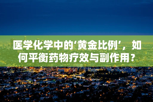 医学化学中的‘黄金比例’，如何平衡药物疗效与副作用？