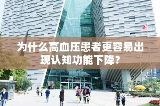 为什么高血压患者更容易出现认知功能下降？